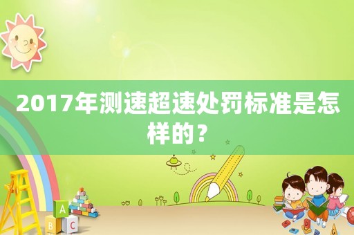 2017年測速超速處罰標(biāo)準(zhǔn)是怎樣的？