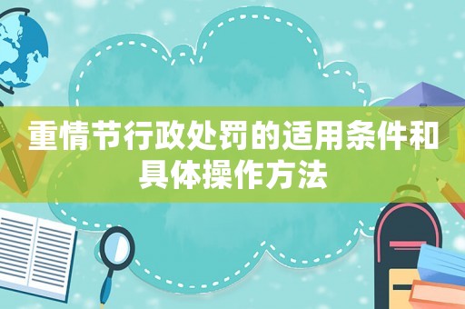 重情節(jié)行政處罰的適用條件和具體操作方法
