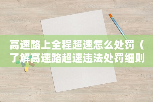 高速路上全程超速怎么處罰（了解高速路超速違法處罰細(xì)則）