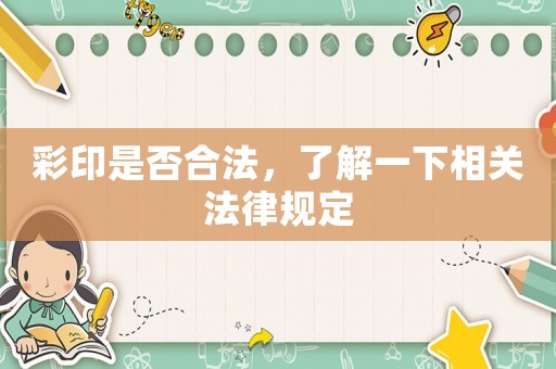 彩印是否合法，了解一下相關(guān)法律規(guī)定