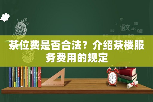茶位費(fèi)是否合法？介紹茶樓服務(wù)費(fèi)用的規(guī)定