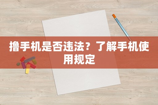 擼手機是否違法？了解手機使用規(guī)定