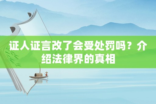 證人證言改了會(huì)受處罰嗎？介紹法律界的真相
