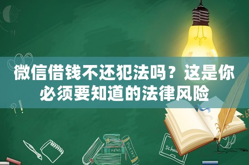 微信借錢不還犯法嗎？這是你必須要知道的法律風(fēng)險(xiǎn)