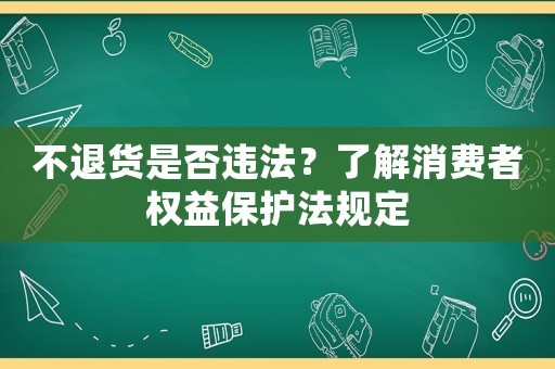 不退貨是否違法？了解消費者權(quán)益保護法規(guī)定