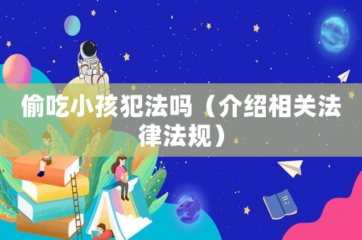 偷吃小孩犯法嗎（介紹相關法律法規(guī)）