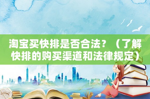 淘寶買快排是否合法？（了解快排的購買渠道和法律規(guī)定）