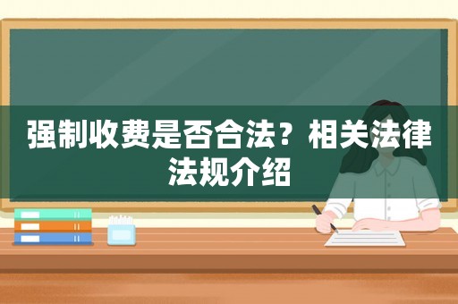 強(qiáng)制收費(fèi)是否合法？相關(guān)法律法規(guī)介紹