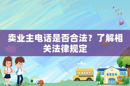 賣業(yè)主電話是否合法？了解相關(guān)法律規(guī)定