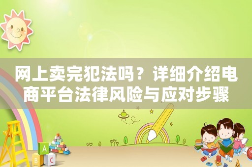 網(wǎng)上賣完犯法嗎？詳細介紹電商平臺法律風險與應對步驟