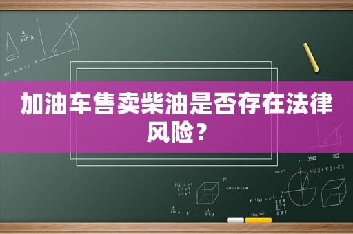 加油車售賣柴油是否存在法律風險？