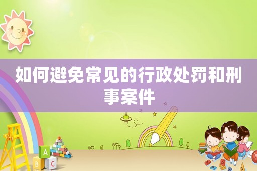 如何避免常見的行政處罰和刑事案件