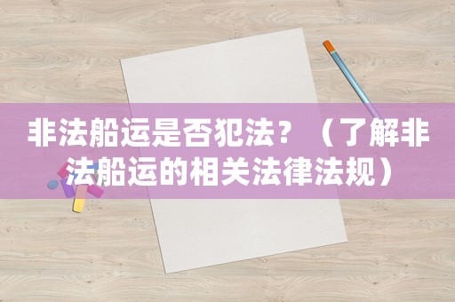 非法船運是否犯法？（了解非法船運的相關法律法規(guī)）
