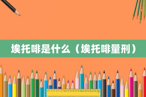埃托啡是什么（埃托啡量刑）