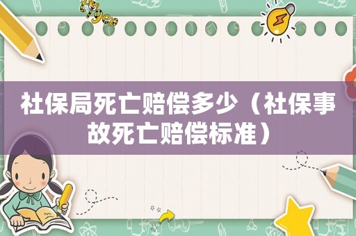 社保局死亡賠償多少（社保事故死亡賠償標(biāo)準(zhǔn)）