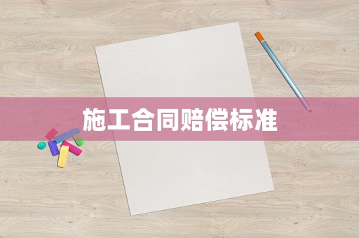 施工合同賠償標(biāo)準(zhǔn)