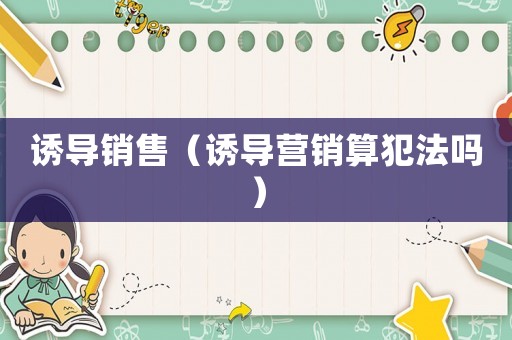 誘導(dǎo)銷售（誘導(dǎo)營(yíng)銷算犯法嗎）