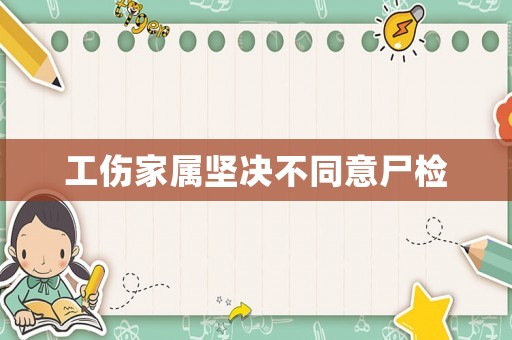 工傷家屬堅(jiān)決不同意尸檢