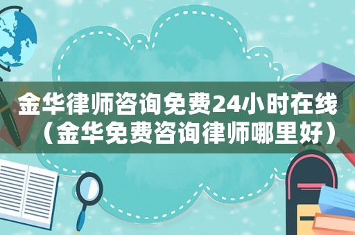 金華律師咨詢免費(fèi)24小時(shí)在線（金華免費(fèi)咨詢律師哪里好）