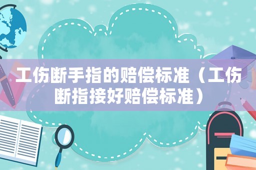 工傷斷手指的賠償標(biāo)準(zhǔn)（工傷斷指接好賠償標(biāo)準(zhǔn)）