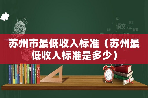 蘇州市最低收入標(biāo)準(zhǔn)（蘇州最低收入標(biāo)準(zhǔn)是多少）