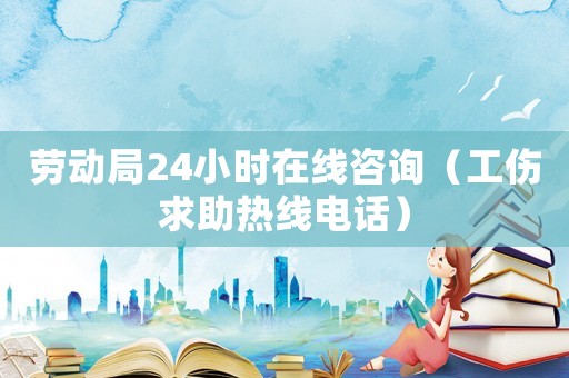 勞動(dòng)局24小時(shí)在線(xiàn)咨詢(xún)（工傷求助熱線(xiàn)電話(huà)）