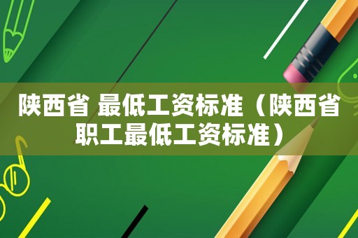 陜西省 最低工資標(biāo)準(zhǔn)（陜西省職工最低工資標(biāo)準(zhǔn)）