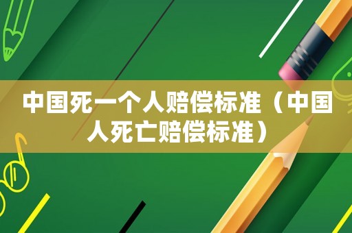 中國死一個人賠償標準（中國人死亡賠償標準）