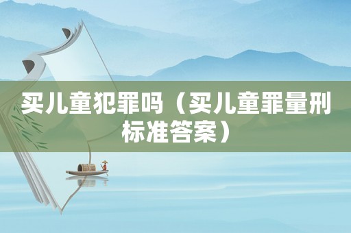 買兒童犯罪嗎（買兒童罪量刑標準答案）