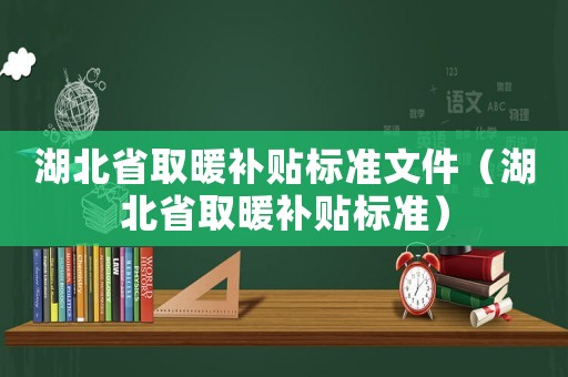 湖北省取暖補貼標(biāo)準(zhǔn)文件（湖北省取暖補貼標(biāo)準(zhǔn)）