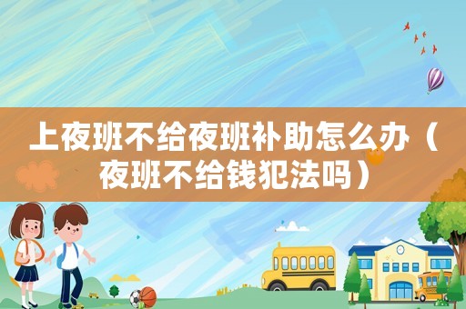 上夜班不給夜班補(bǔ)助怎么辦（夜班不給錢犯法嗎）