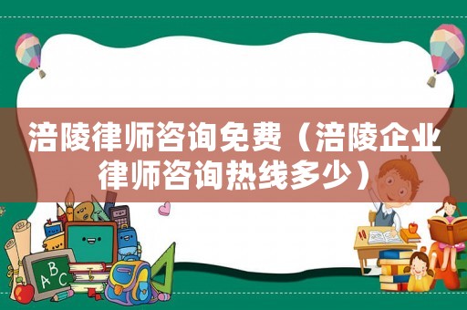 涪陵律師咨詢(xún)免費(fèi)（涪陵企業(yè)律師咨詢(xún)熱線多少）