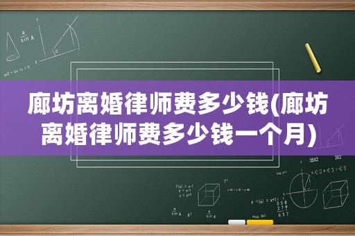 廊坊離婚律師費(fèi)多少錢(廊坊離婚律師費(fèi)多少錢一個(gè)月)