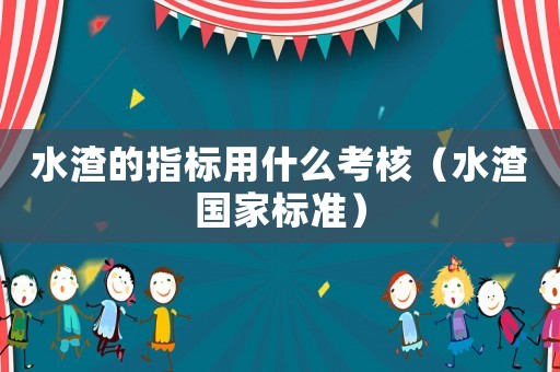 水渣的指標用什么考核（水渣國家標準）