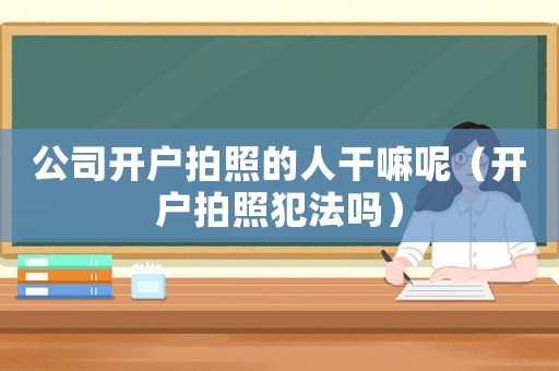 公司開戶拍照的人干嘛呢（開戶拍照犯法嗎）