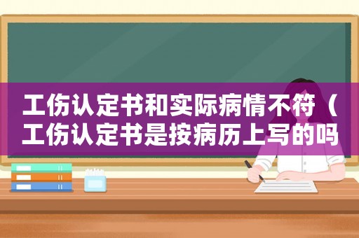 工傷認(rèn)定書和實(shí)際病情不符（工傷認(rèn)定書是按病歷上寫的嗎）