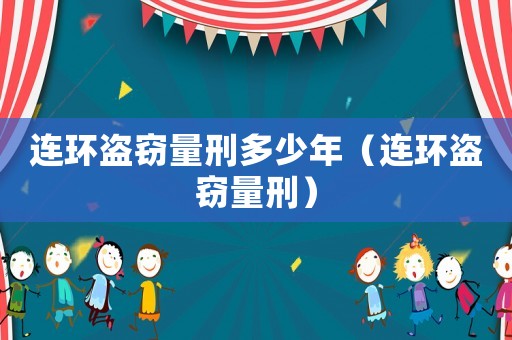 連環(huán)盜竊量刑多少年（連環(huán)盜竊量刑）