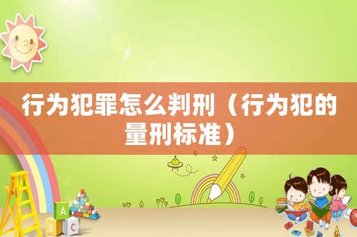 行為犯罪怎么判刑（行為犯的量刑標(biāo)準(zhǔn)）