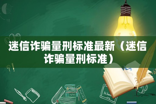 迷信詐騙量刑標(biāo)準(zhǔn)最新（迷信詐騙量刑標(biāo)準(zhǔn)）