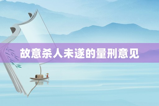 故意殺人未遂的量刑意見