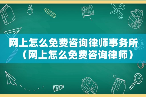 網(wǎng)上怎么免費(fèi)咨詢律師事務(wù)所（網(wǎng)上怎么免費(fèi)咨詢律師）