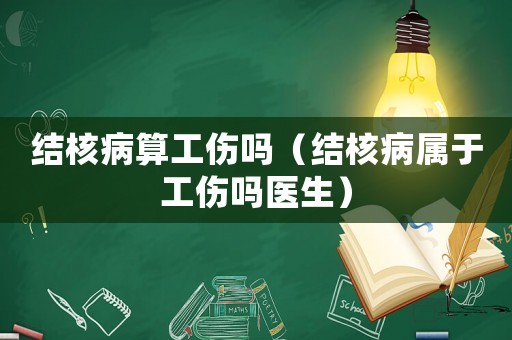 結核病算工傷嗎（結核病屬于工傷嗎醫(yī)生）