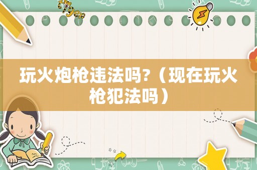玩火炮槍違法嗎?（現(xiàn)在玩火槍犯法嗎）