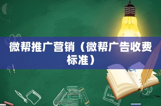 微幫推廣營(yíng)銷(xiāo)（微幫廣告收費(fèi)標(biāo)準(zhǔn)）