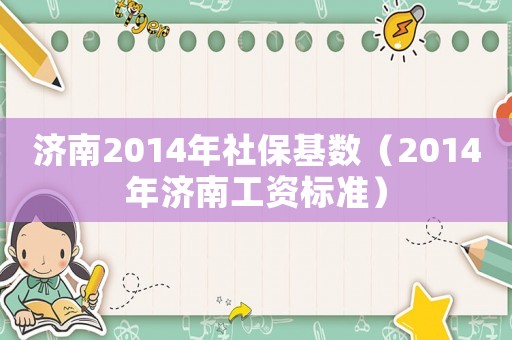 濟(jì)南2014年社保基數(shù)（2014年濟(jì)南工資標(biāo)準(zhǔn)）