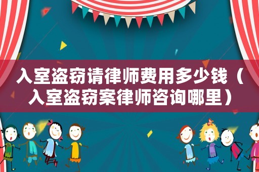 入室盜竊請(qǐng)律師費(fèi)用多少錢（入室盜竊案律師咨詢哪里）