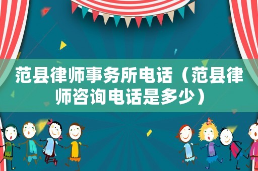 范縣律師事務(wù)所電話（范縣律師咨詢電話是多少）