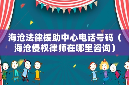 海滄法律援助中心電話號碼（海滄侵權(quán)律師在哪里咨詢）