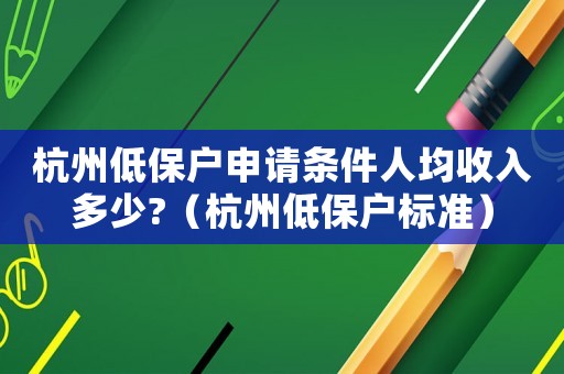 杭州低保戶申請(qǐng)條件人均收入多少?（杭州低保戶標(biāo)準(zhǔn)）