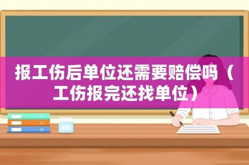 報工傷后單位還需要賠償嗎（工傷報完還找單位）